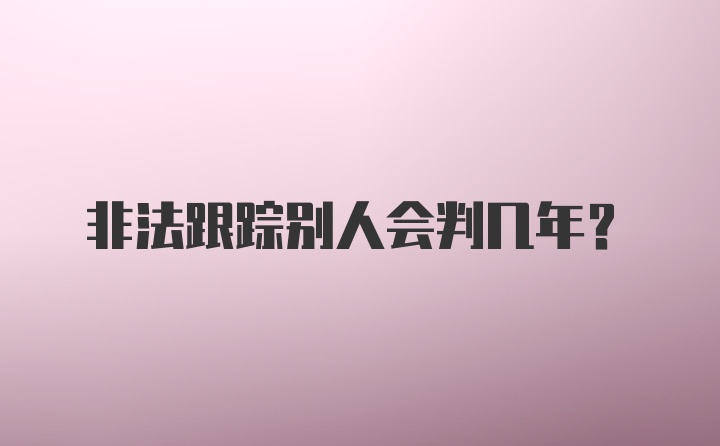 非法跟踪别人会判几年?