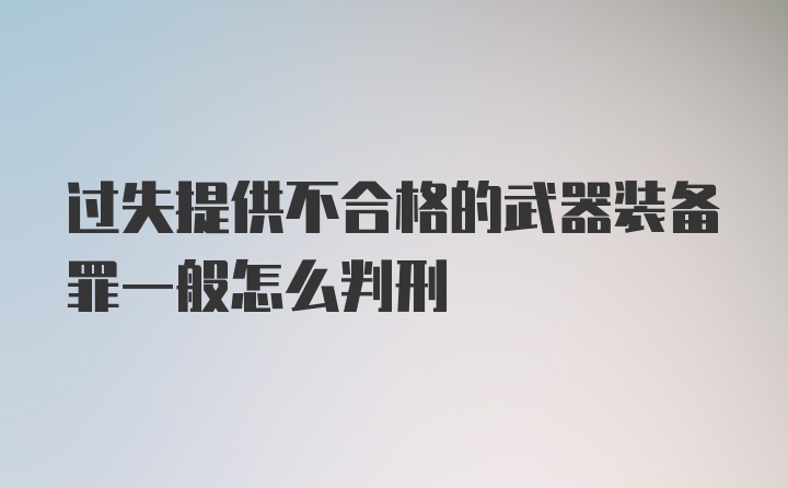 过失提供不合格的武器装备罪一般怎么判刑