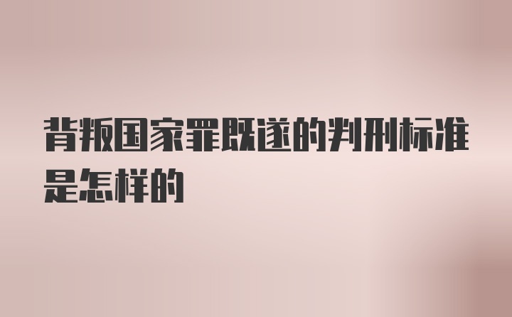 背叛国家罪既遂的判刑标准是怎样的