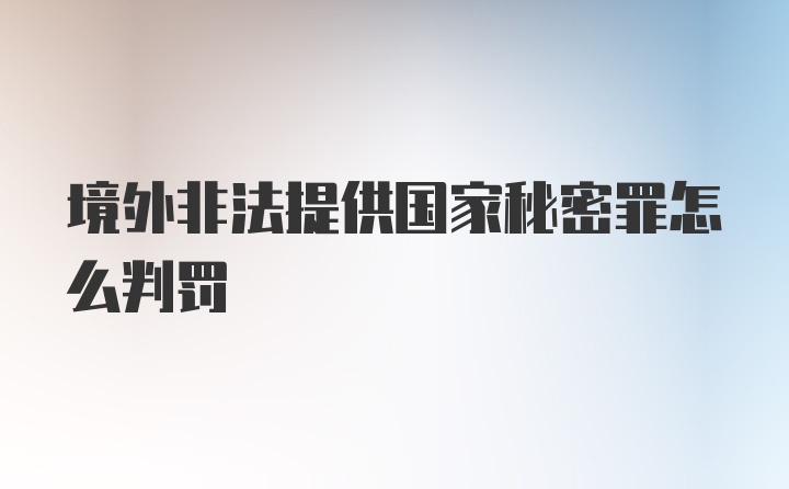 境外非法提供国家秘密罪怎么判罚