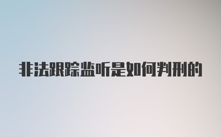 非法跟踪监听是如何判刑的