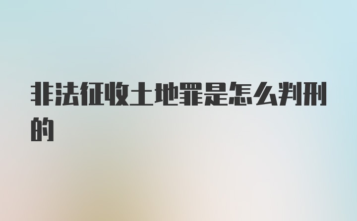 非法征收土地罪是怎么判刑的