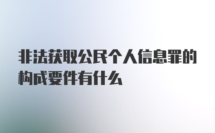 非法获取公民个人信息罪的构成要件有什么