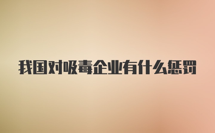 我国对吸毒企业有什么惩罚