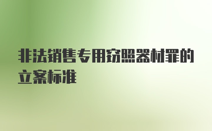 非法销售专用窃照器材罪的立案标准