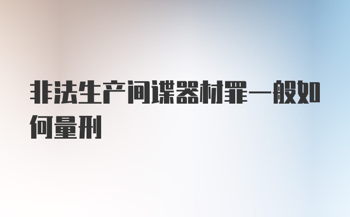 非法生产间谍器材罪一般如何量刑