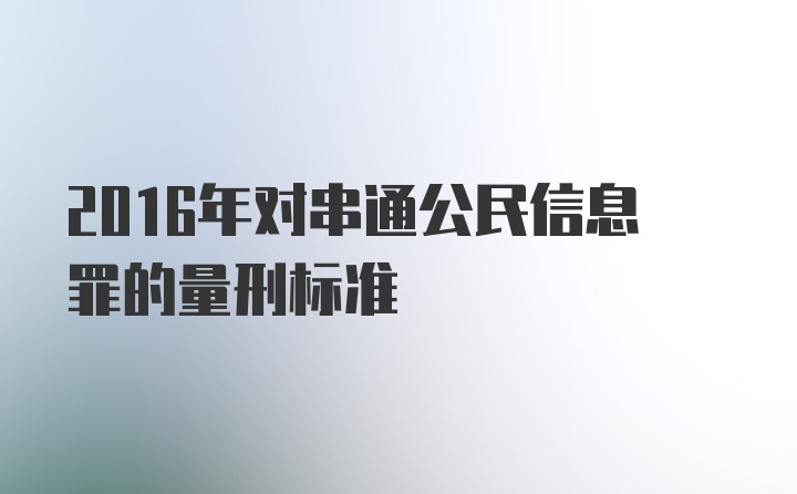 2016年对串通公民信息罪的量刑标准