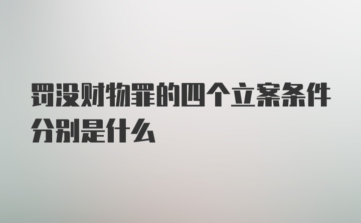 罚没财物罪的四个立案条件分别是什么