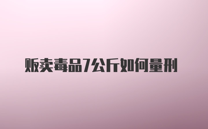 贩卖毒品7公斤如何量刑