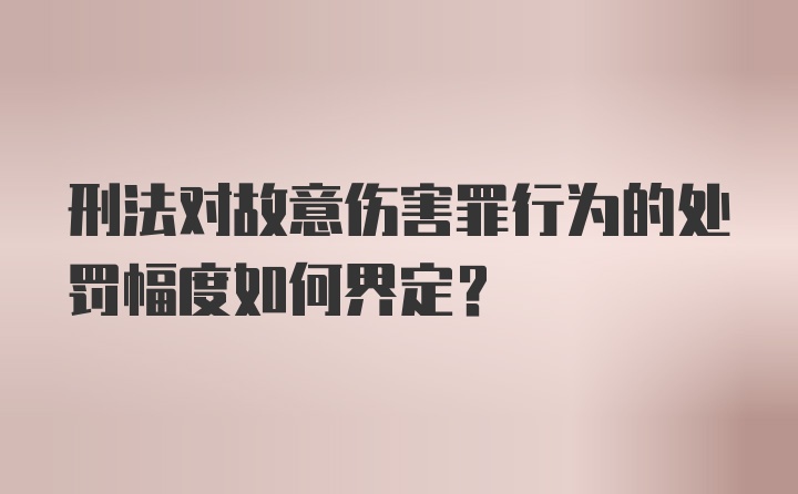 刑法对故意伤害罪行为的处罚幅度如何界定？