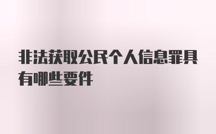 非法获取公民个人信息罪具有哪些要件