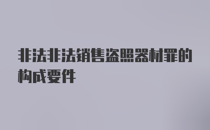 非法非法销售盗照器材罪的构成要件