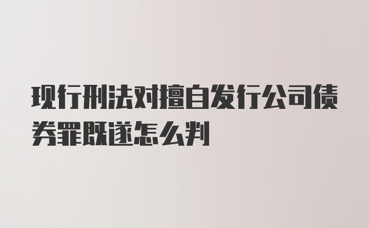 现行刑法对擅自发行公司债券罪既遂怎么判