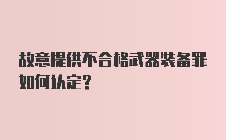 故意提供不合格武器装备罪如何认定？