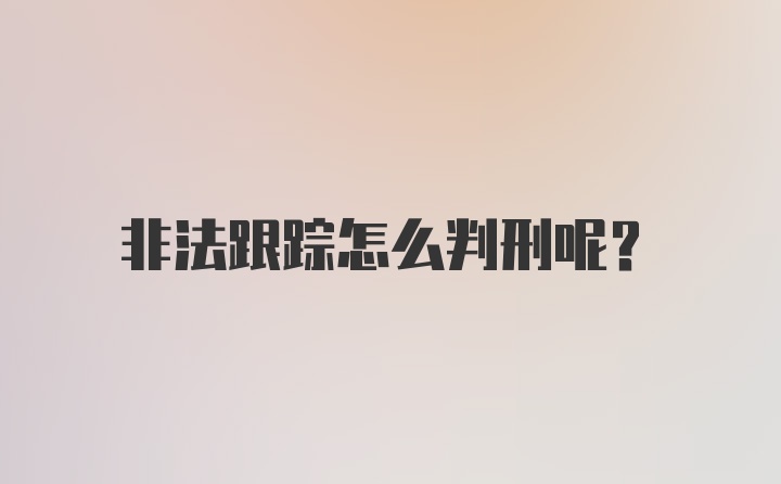 非法跟踪怎么判刑呢？