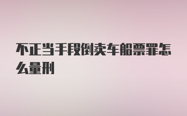 不正当手段倒卖车船票罪怎么量刑