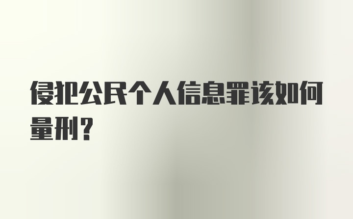 侵犯公民个人信息罪该如何量刑?