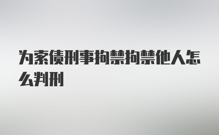 为索债刑事拘禁拘禁他人怎么判刑