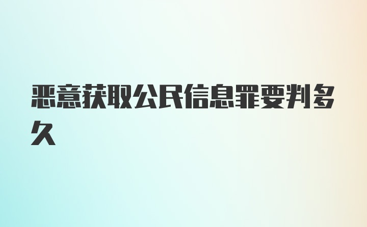 恶意获取公民信息罪要判多久