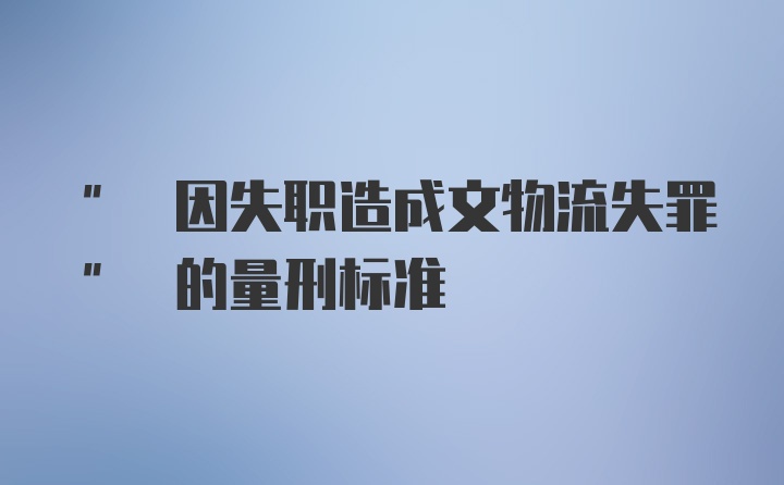 " 因失职造成文物流失罪" 的量刑标准