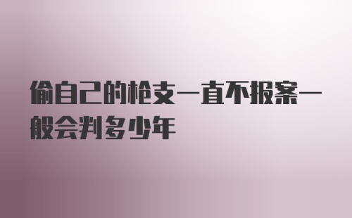 偷自己的枪支一直不报案一般会判多少年