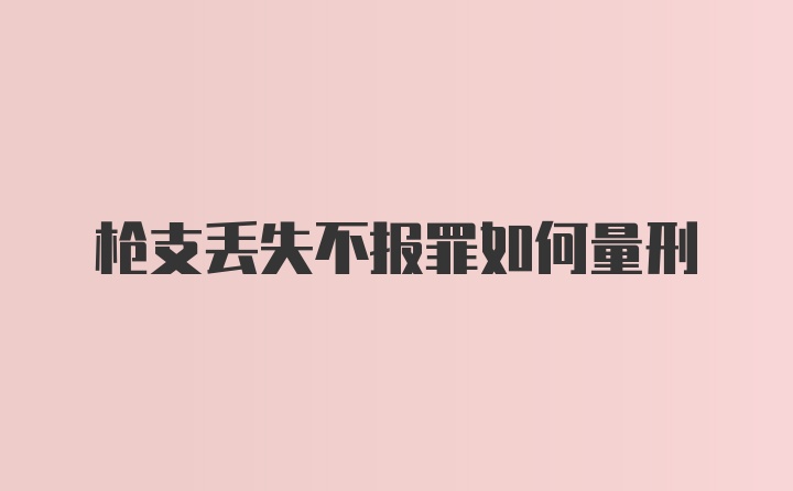 枪支丢失不报罪如何量刑