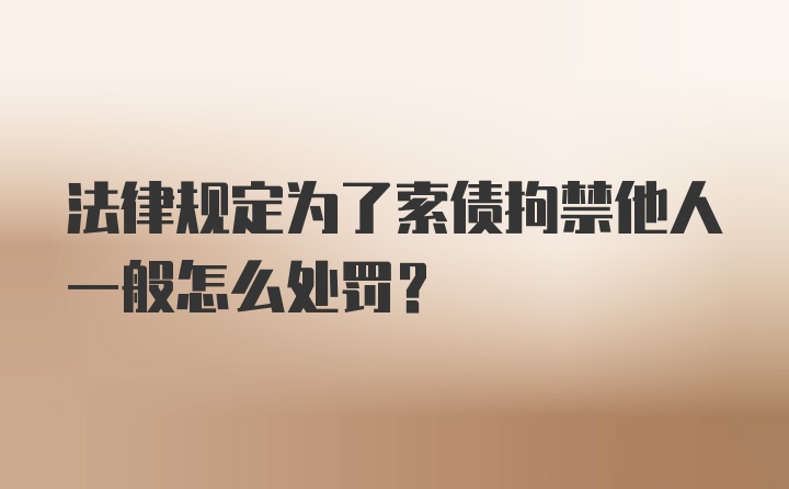 法律规定为了索债拘禁他人一般怎么处罚？