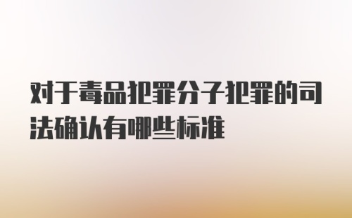 对于毒品犯罪分子犯罪的司法确认有哪些标准