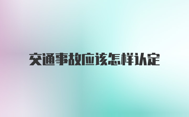 交通事故应该怎样认定