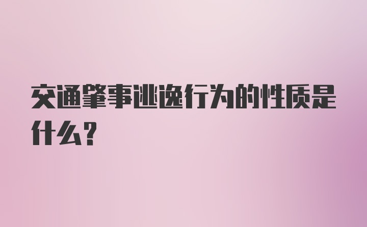 交通肇事逃逸行为的性质是什么？