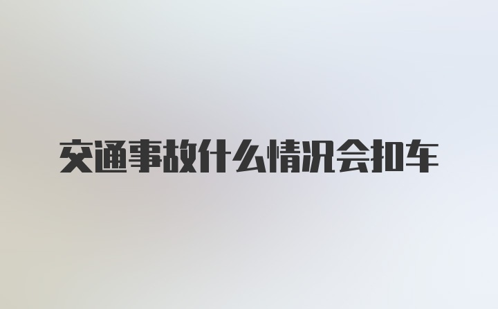 交通事故什么情况会扣车