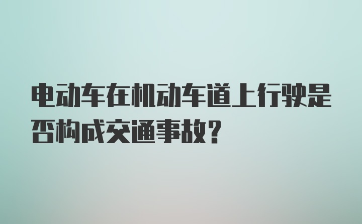 电动车在机动车道上行驶是否构成交通事故？