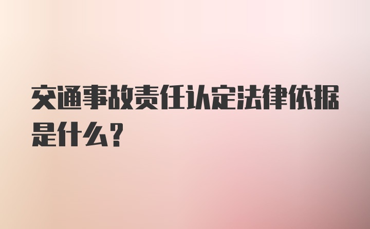 交通事故责任认定法律依据是什么？