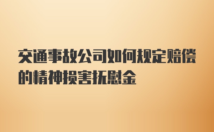 交通事故公司如何规定赔偿的精神损害抚慰金