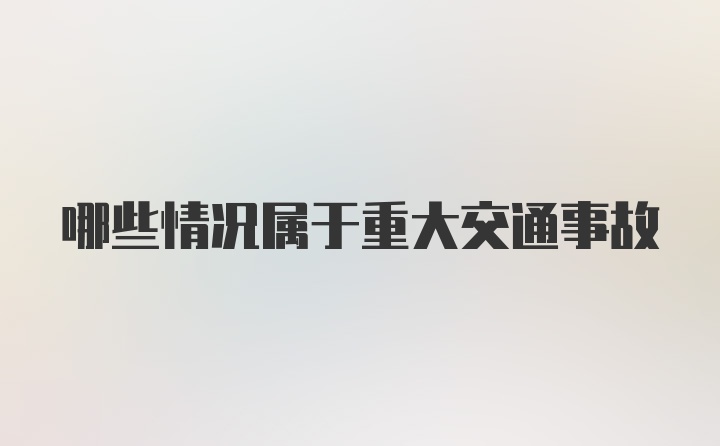 哪些情况属于重大交通事故