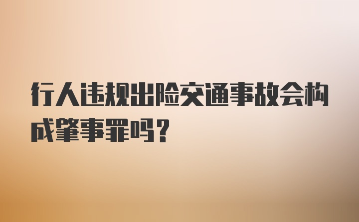 行人违规出险交通事故会构成肇事罪吗？