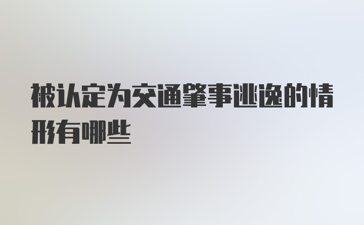 被认定为交通肇事逃逸的情形有哪些