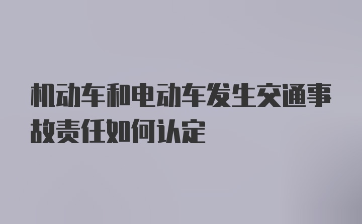 机动车和电动车发生交通事故责任如何认定