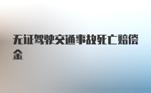 无证驾驶交通事故死亡赔偿金