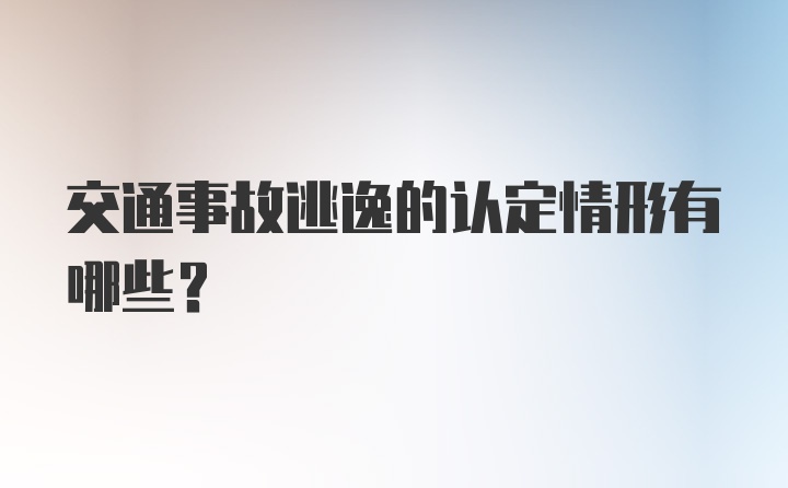 交通事故逃逸的认定情形有哪些？