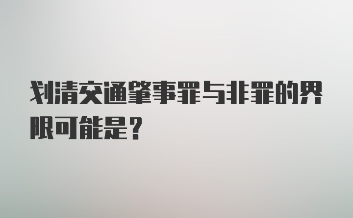 划清交通肇事罪与非罪的界限可能是?