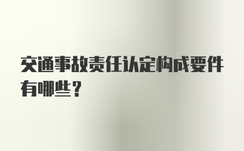 交通事故责任认定构成要件有哪些？