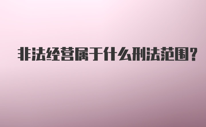 非法经营属于什么刑法范围？