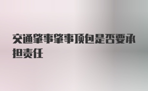 交通肇事肇事顶包是否要承担责任