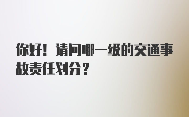 你好！请问哪一级的交通事故责任划分？