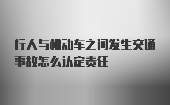 行人与机动车之间发生交通事故怎么认定责任