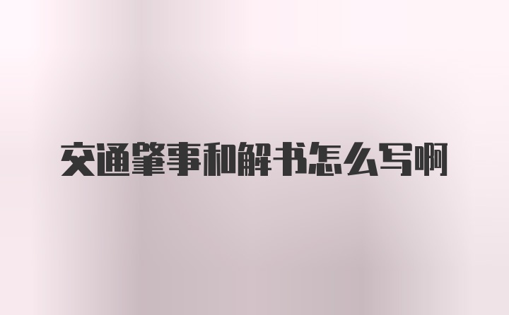 交通肇事和解书怎么写啊