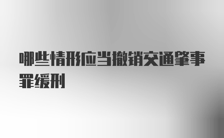 哪些情形应当撤销交通肇事罪缓刑