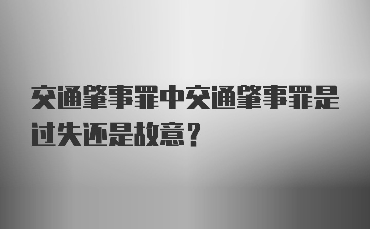 交通肇事罪中交通肇事罪是过失还是故意？