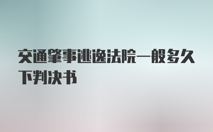 交通肇事逃逸法院一般多久下判决书